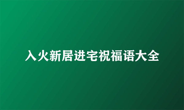 入火新居进宅祝福语大全