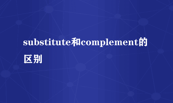substitute和complement的区别