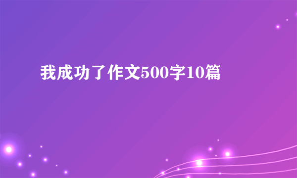 我成功了作文500字10篇