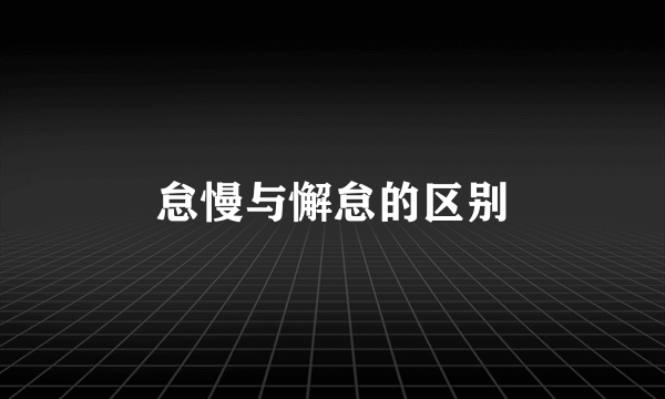 怠慢与懈怠的区别