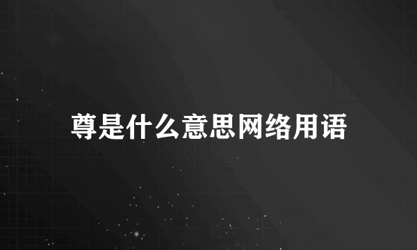 尊是什么意思网络用语