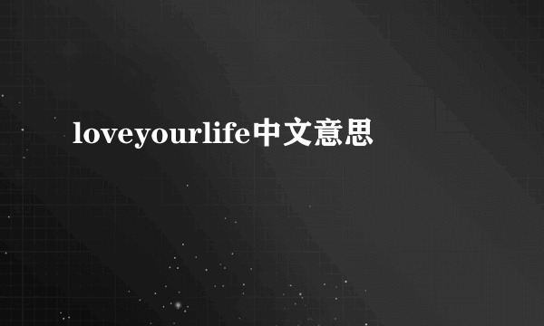 loveyourlife中文意思