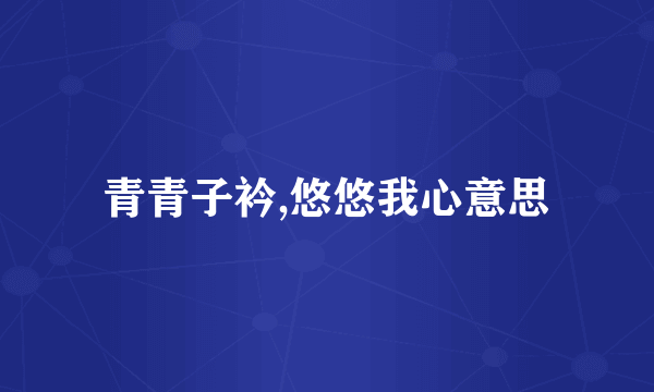 青青子衿,悠悠我心意思