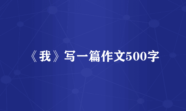 《我》写一篇作文500字