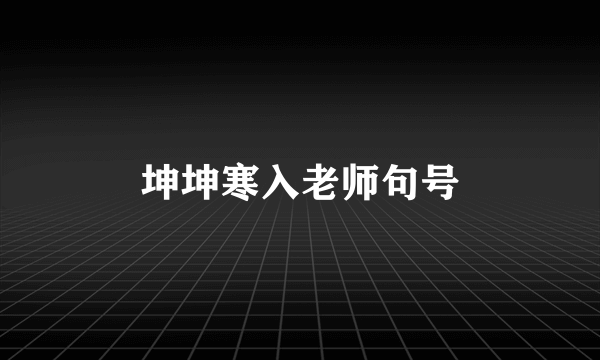 坤坤寒入老师句号