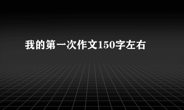 我的第一次作文150字左右