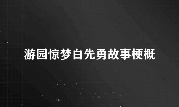 游园惊梦白先勇故事梗概