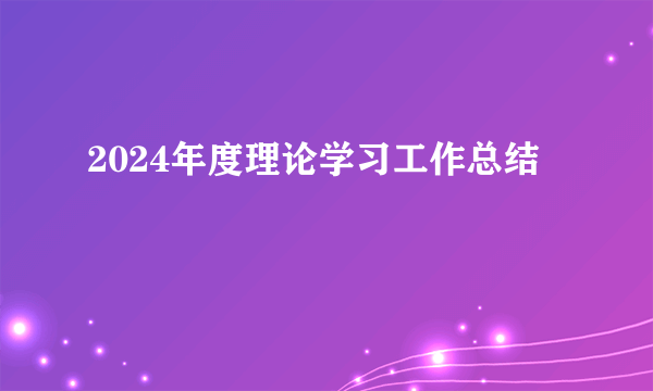 2024年度理论学习工作总结