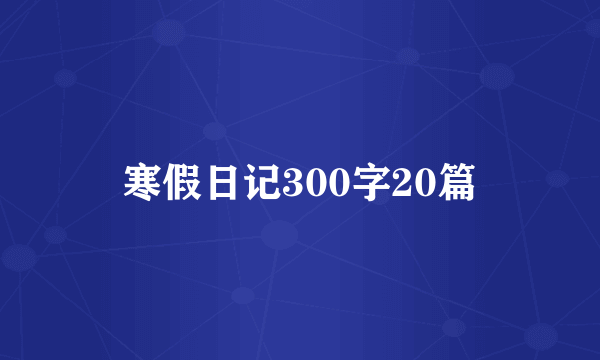 寒假日记300字20篇