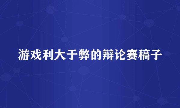 游戏利大于弊的辩论赛稿子