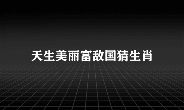 天生美丽富敌国猜生肖
