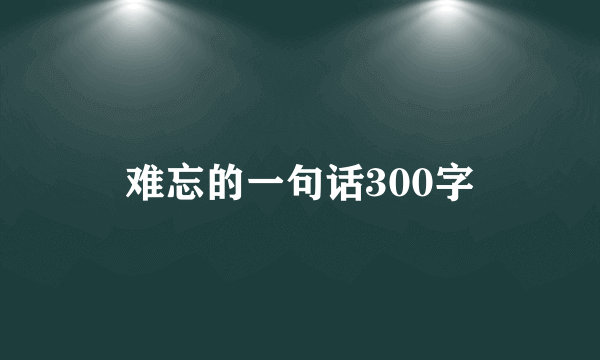 难忘的一句话300字