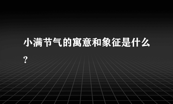 小满节气的寓意和象征是什么?