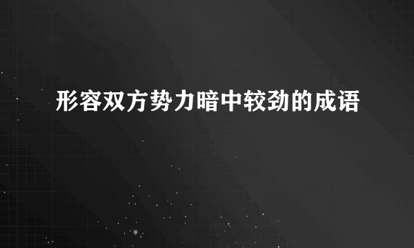 形容双方势力暗中较劲的成语