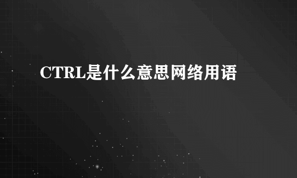 CTRL是什么意思网络用语