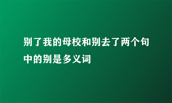 别了我的母校和别去了两个句中的别是多义词