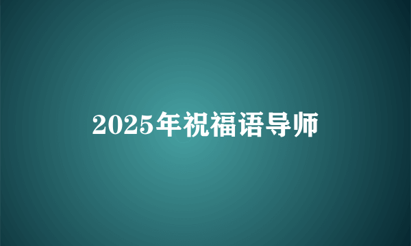 2025年祝福语导师