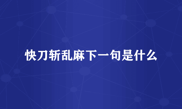 快刀斩乱麻下一句是什么