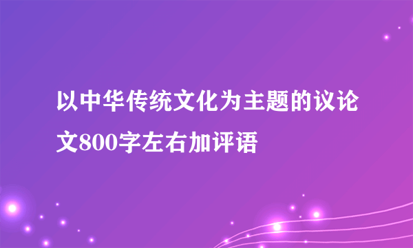 以中华传统文化为主题的议论文800字左右加评语