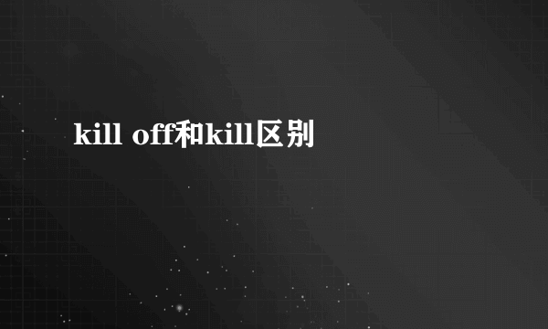 kill off和kill区别