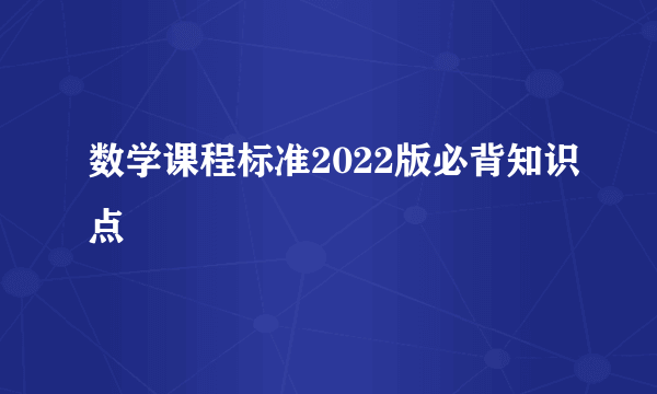 数学课程标准2022版必背知识点