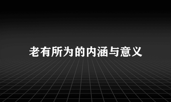 老有所为的内涵与意义