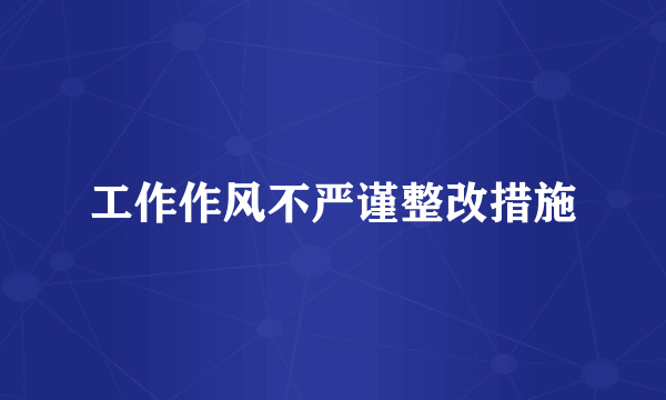 工作作风不严谨整改措施