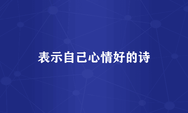 表示自己心情好的诗