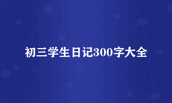 初三学生日记300字大全
