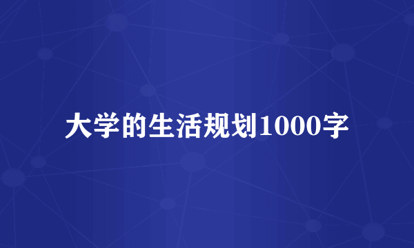 大学的生活规划1000字