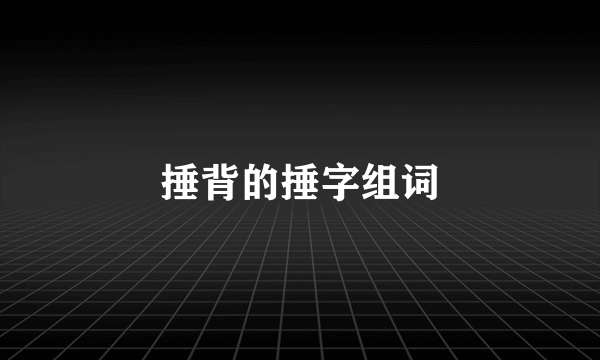 捶背的捶字组词