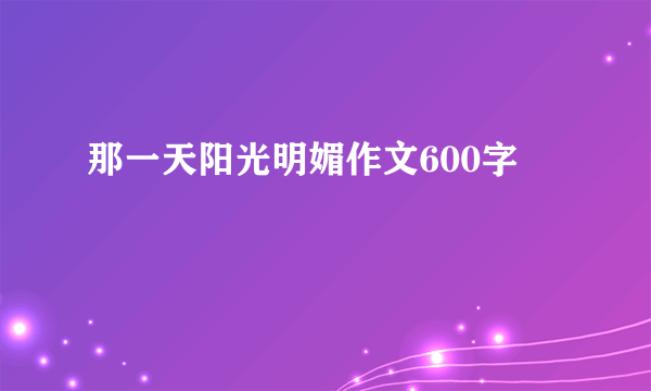 那一天阳光明媚作文600字