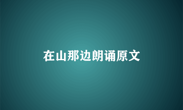 在山那边朗诵原文