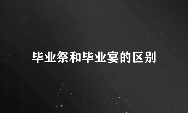 毕业祭和毕业宴的区别