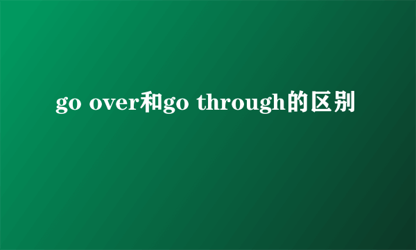 go over和go through的区别
