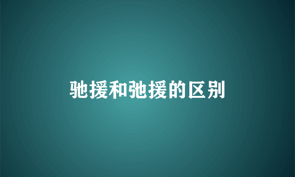 驰援和弛援的区别