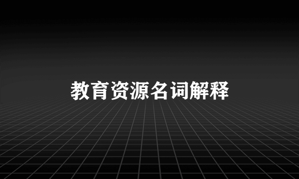 教育资源名词解释