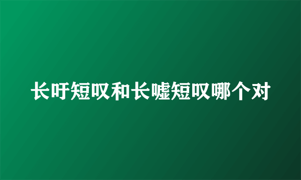 长吁短叹和长嘘短叹哪个对