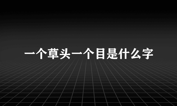 一个草头一个目是什么字