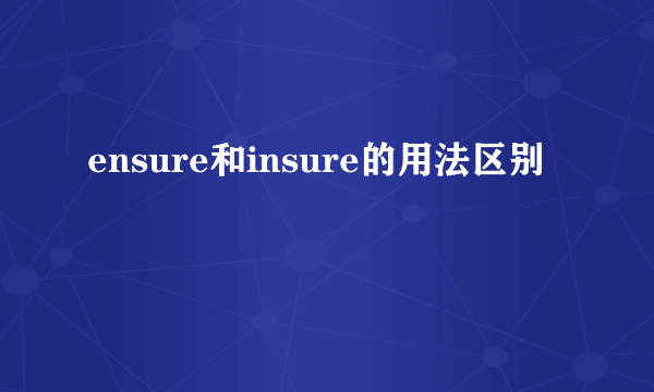 ensure和insure的用法区别
