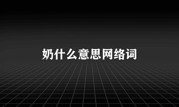 奶什么意思网络词
