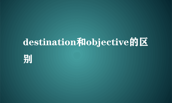 destination和objective的区别