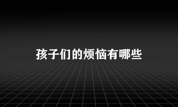 孩子们的烦恼有哪些