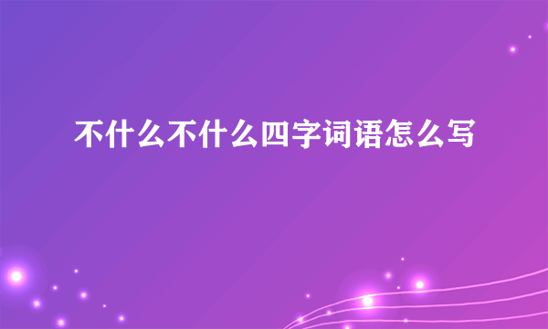 不什么不什么四字词语怎么写