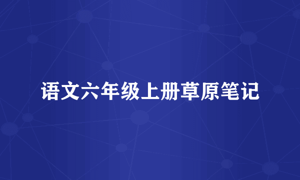 语文六年级上册草原笔记