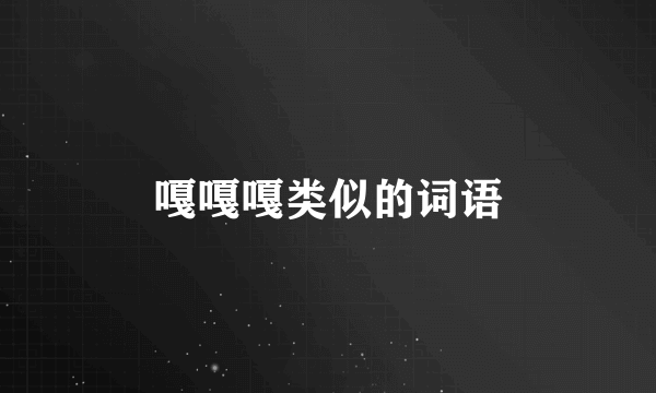 嘎嘎嘎类似的词语