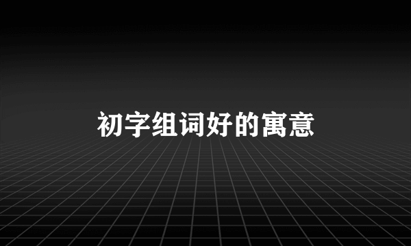 初字组词好的寓意