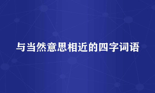 与当然意思相近的四字词语