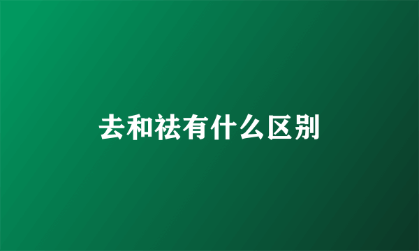 去和祛有什么区别