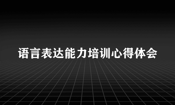 语言表达能力培训心得体会